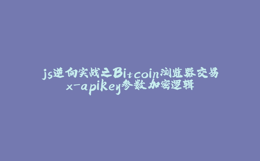js逆向实战之Bitcoin浏览器交易x-apikey参数加密逻辑 - 拾光赋-拾光赋