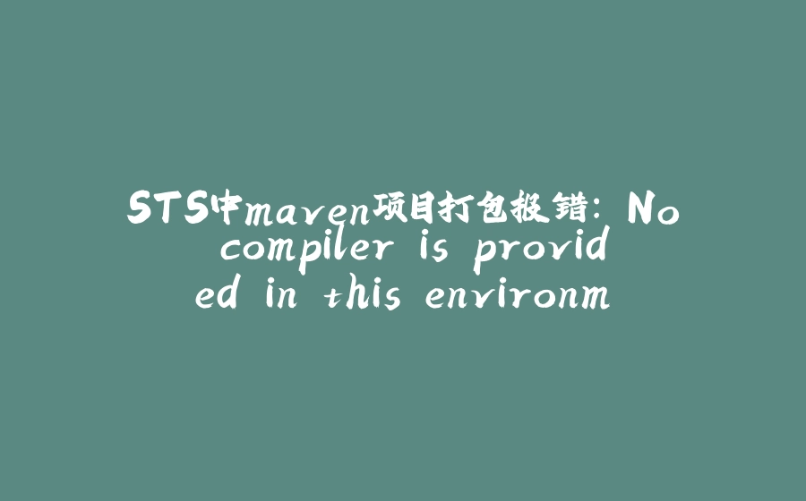 STS中maven项目打包报错: No compiler is provided in this environment. Perhaps you are running on a JRE rather than a JDK? 问题的解决方案 - 拾光赋-拾光赋