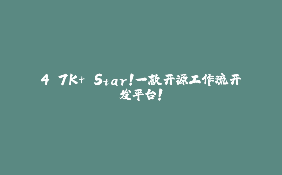 4.7K+ Star！一款开源工作流开发平台！ - 拾光赋-拾光赋