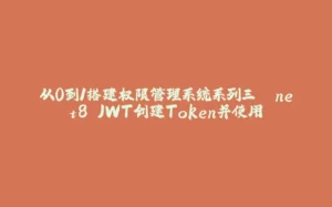 从0到1搭建权限管理系统系列三 .net8 JWT创建Token并使用-拾光赋