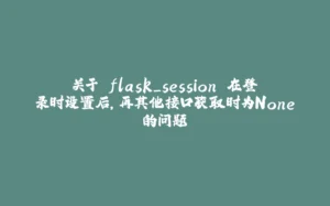 关于 flask_session 在登录时设置后，再其他接口获取时为None的问题-拾光赋