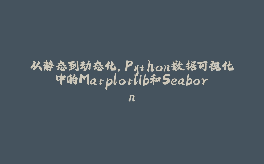 从静态到动态化，Python数据可视化中的Matplotlib和Seaborn - 拾光赋-拾光赋