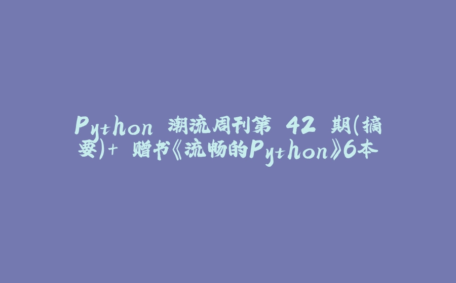 Python 潮流周刊第 42 期（摘要）+ 赠书《流畅的Python》6本 - 拾光赋-拾光赋
