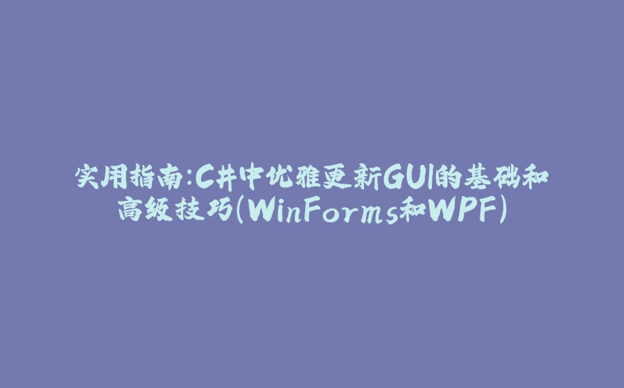 实用指南：C#中优雅更新GUI的基础和高级技巧（WinForms和WPF） - 拾光赋-拾光赋