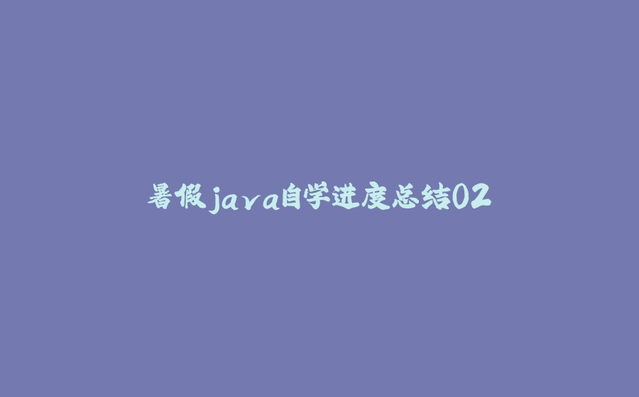 暑假java自学进度总结02 - 拾光赋-拾光赋