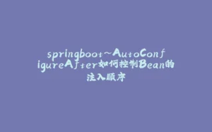 springboot~AutoConfigureAfter如何控制Bean的注入顺序-拾光赋