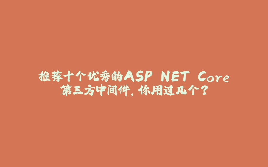 推荐十个优秀的ASP.NET Core第三方中间件，你用过几个？ - 拾光赋-拾光赋