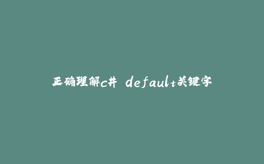 正确理解c# default关键字 - 拾光赋-拾光赋