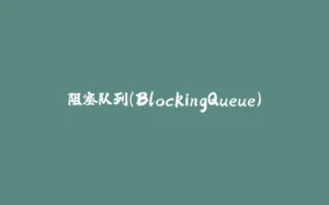 阻塞队列(BlockingQueue)-拾光赋