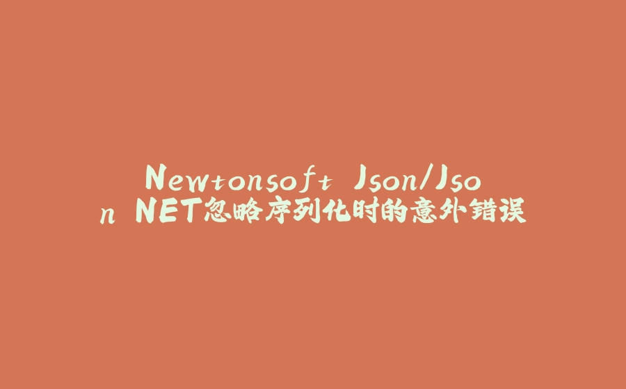 Newtonsoft.Json/Json.NET忽略序列化时的意外错误 - 拾光赋-拾光赋
