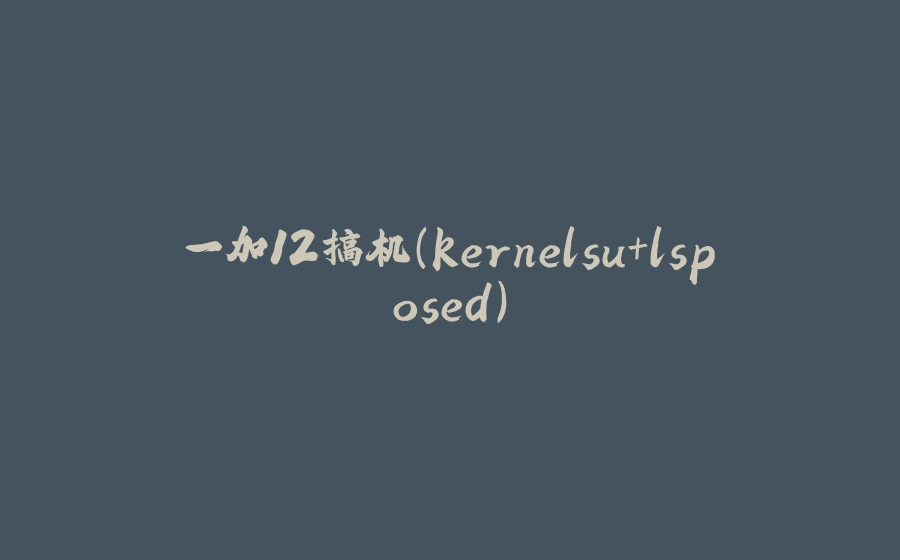 一加12搞机(kernelsu+lsposed) - 拾光赋-拾光赋
