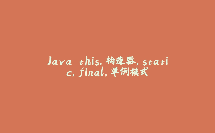 Java this,构造器,static,final,单例模式 - 拾光赋-拾光赋