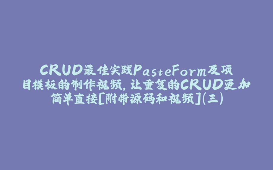 CRUD最佳实践PasteForm及项目模板的制作视频，让重复的CRUD更加简单直接[附带源码和视频](三) - 拾光赋-拾光赋