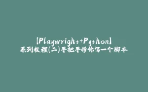 【Playwright+Python】系列教程（二）手把手带你写一个脚本-拾光赋
