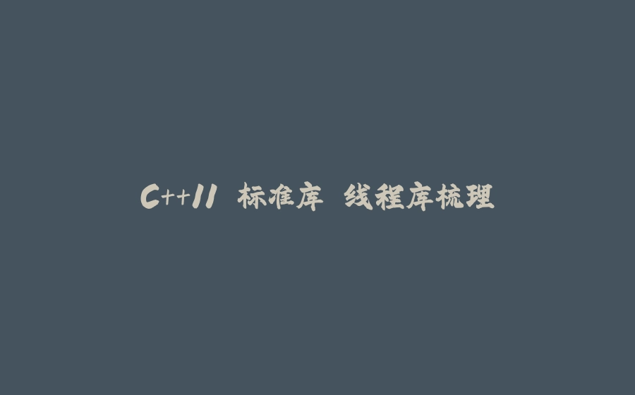 C++11 标准库 线程库梳理 - 拾光赋-拾光赋
