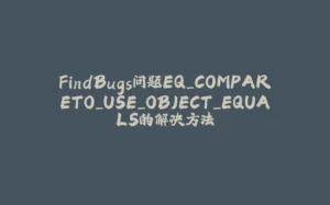 FindBugs问题EQ_COMPARETO_USE_OBJECT_EQUALS的解决方法-拾光赋