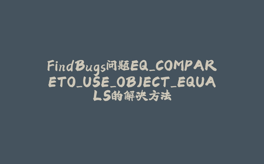 FindBugs问题EQ_COMPARETO_USE_OBJECT_EQUALS的解决方法 - 拾光赋-拾光赋