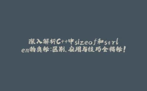 深入解析C++中sizeof和strlen的奥秘:区别、应用与技巧全揭秘!-拾光赋