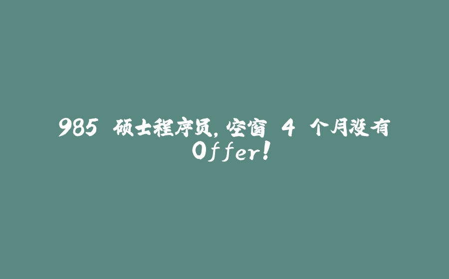 985 硕士程序员，空窗 4 个月没有 Offer！ - 拾光赋-拾光赋