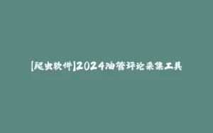 【爬虫软件】2024油管评论采集工具-拾光赋
