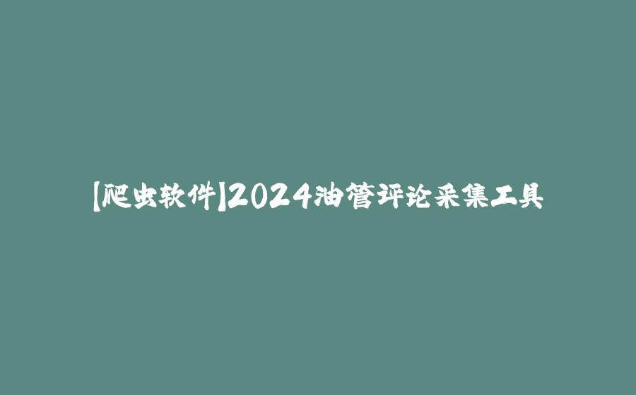【爬虫软件】2024油管评论采集工具 - 拾光赋-拾光赋