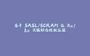 基于 SASL/SCRAM 让 Kafka 实现动态授权认证-拾光赋