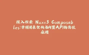 深入探索 Nuxt3 Composables：掌握目录架构与内置API的高效应用-拾光赋