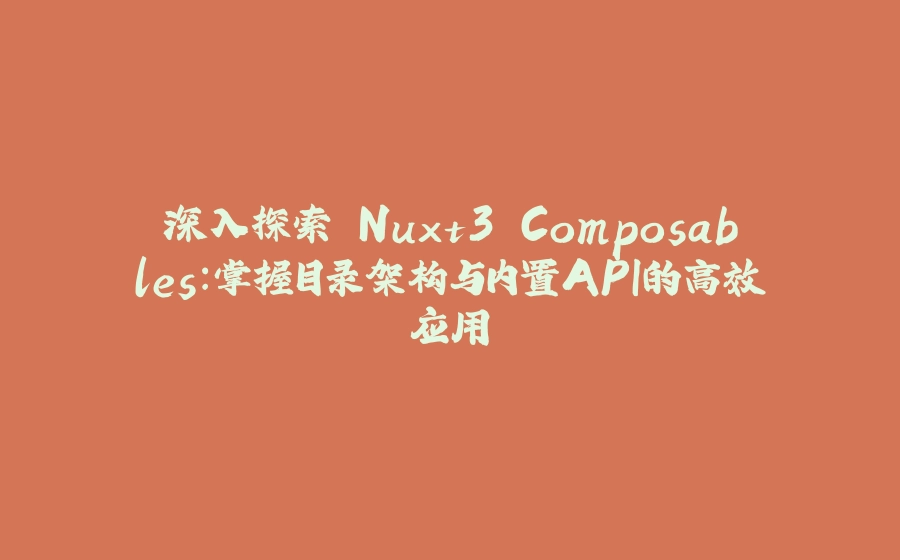 深入探索 Nuxt3 Composables：掌握目录架构与内置API的高效应用 - 拾光赋-拾光赋