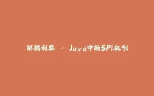 解耦利器 - Java中的SPI机制-拾光赋