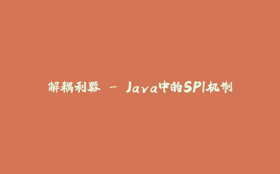 解耦利器 - Java中的SPI机制 - 拾光赋-拾光赋