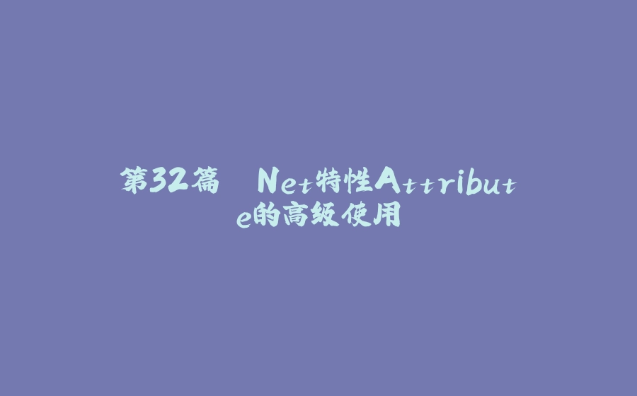 第32篇 .Net特性Attribute的高级使用 - 拾光赋-拾光赋