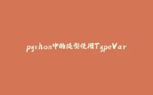 python中的泛型使用TypeVar-拾光赋