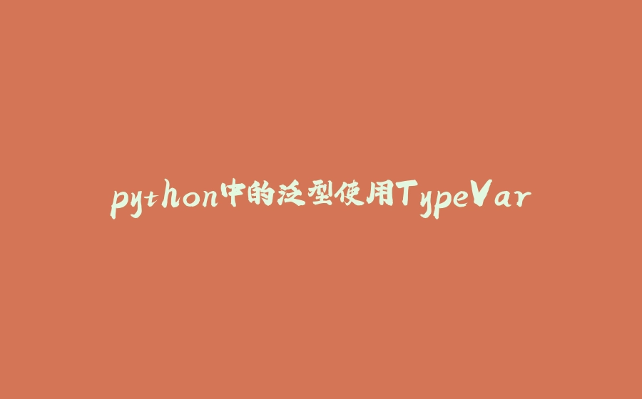 python中的泛型使用TypeVar - 拾光赋-拾光赋