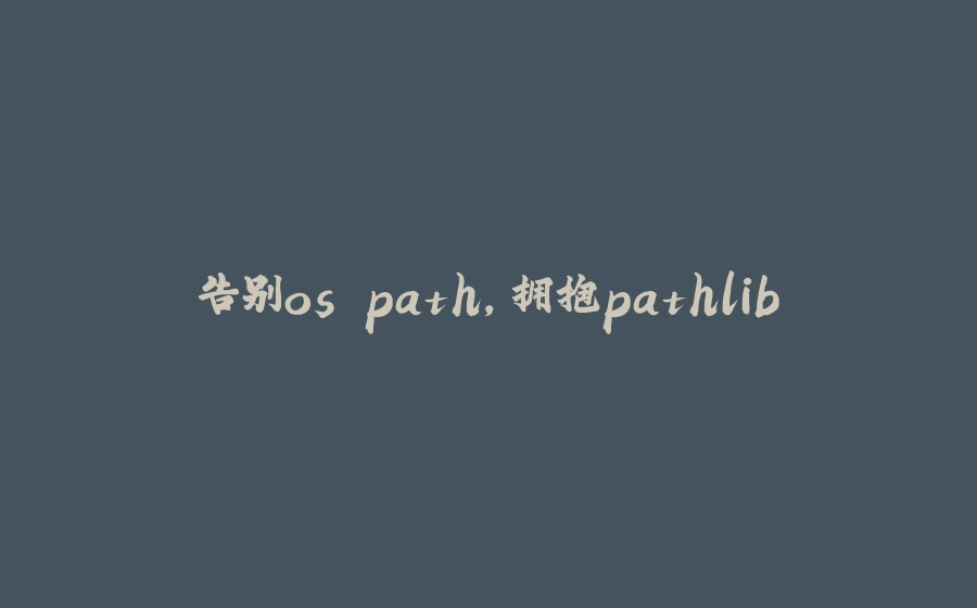 告别os.path，拥抱pathlib - 拾光赋-拾光赋