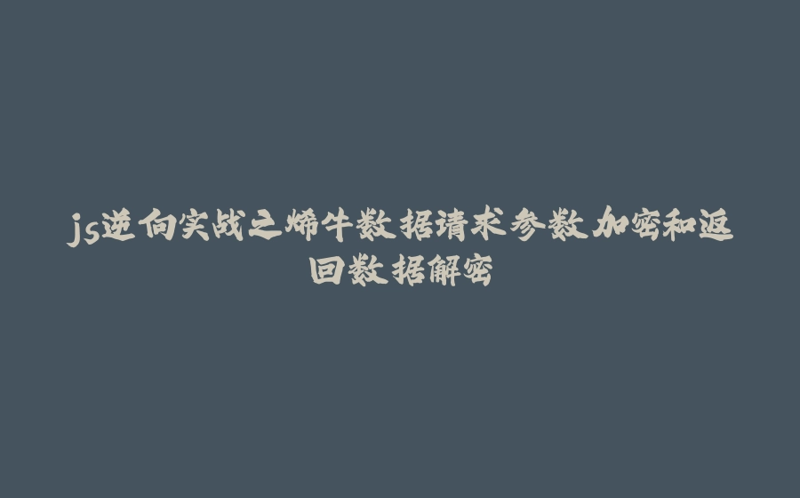 js逆向实战之烯牛数据请求参数加密和返回数据解密 - 拾光赋-拾光赋