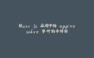 Nuxt.js 应用中的 app：resolve 事件钩子详解-拾光赋