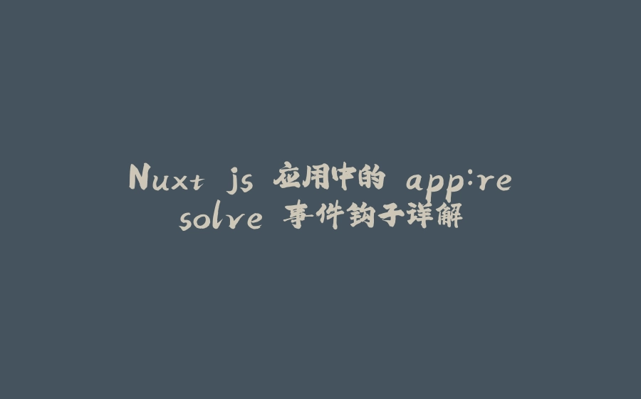Nuxt.js 应用中的 app：resolve 事件钩子详解 - 拾光赋-拾光赋