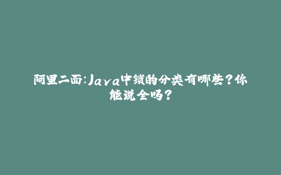 阿里二面：Java中锁的分类有哪些？你能说全吗？ - 拾光赋-拾光赋