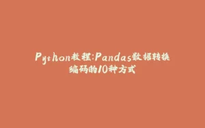 Python教程:Pandas数据转换编码的10种方式-拾光赋