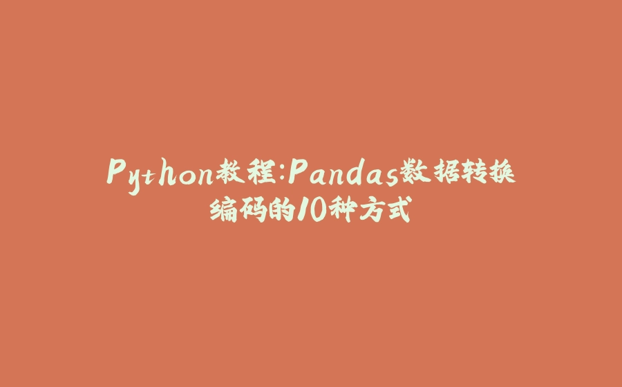 Python教程：Pandas数据转换编码的10种方式 - 拾光赋-拾光赋