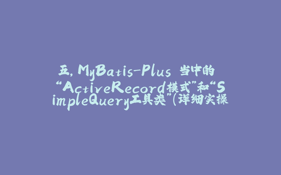 五，MyBatis-Plus 当中的 “ActiveRecord模式”和“SimpleQuery工具类”（详细实操） - 拾光赋-拾光赋