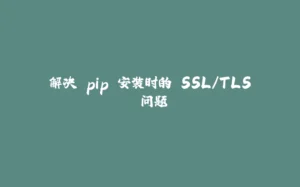 解决 pip 安装时的 SSL/TLS 问题-拾光赋