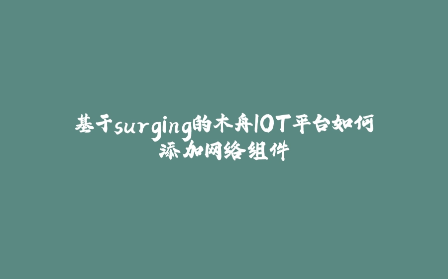 基于surging的木舟IOT平台如何添加网络组件 - 拾光赋-拾光赋