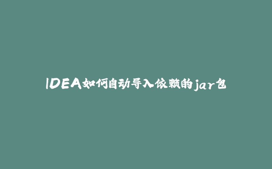 IDEA如何自动导入依赖的jar包 - 拾光赋-拾光赋