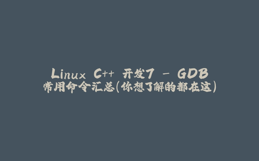 Linux C++ 开发7 - GDB常用命令汇总(你想了解的都在这) - 拾光赋-拾光赋