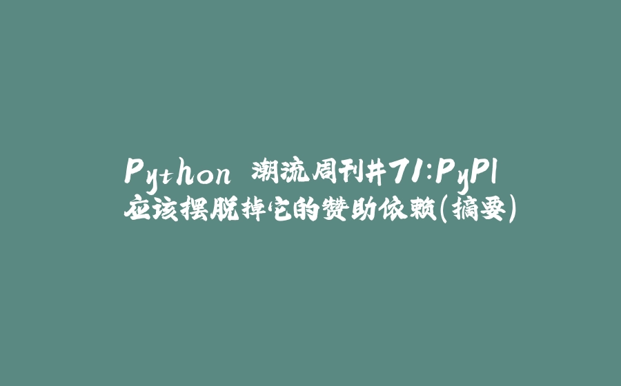 Python 潮流周刊#71：PyPI 应该摆脱掉它的赞助依赖（摘要） - 拾光赋-拾光赋