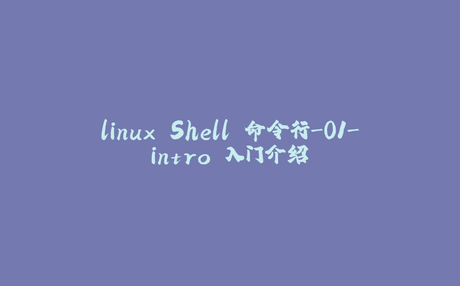 linux Shell 命令行-01-intro 入门介绍 - 拾光赋-拾光赋