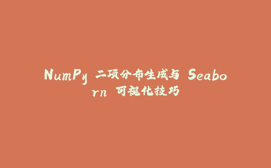NumPy 二项分布生成与 Seaborn 可视化技巧 - 拾光赋-拾光赋