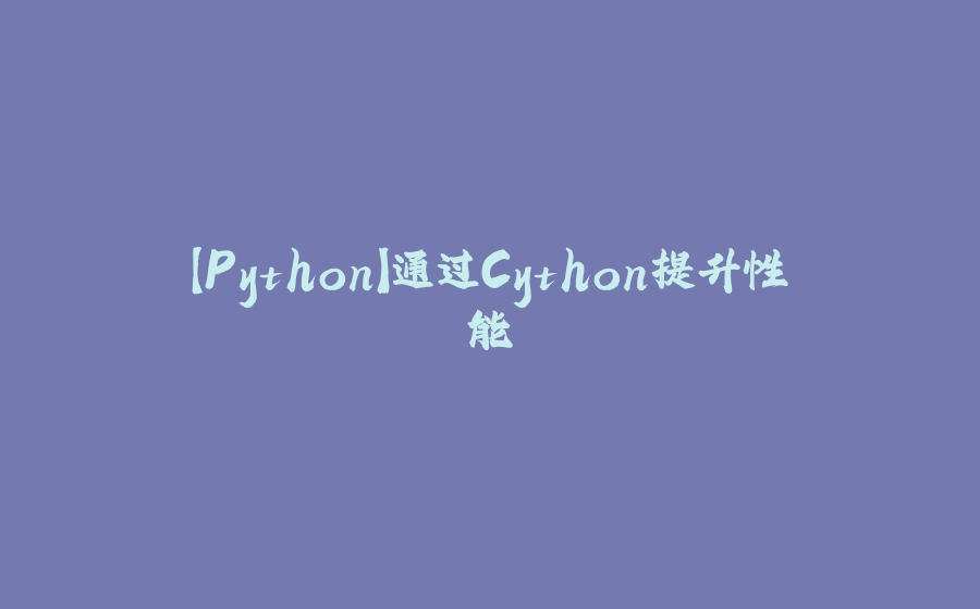 【Python】通过Cython提升性能 - 拾光赋-拾光赋