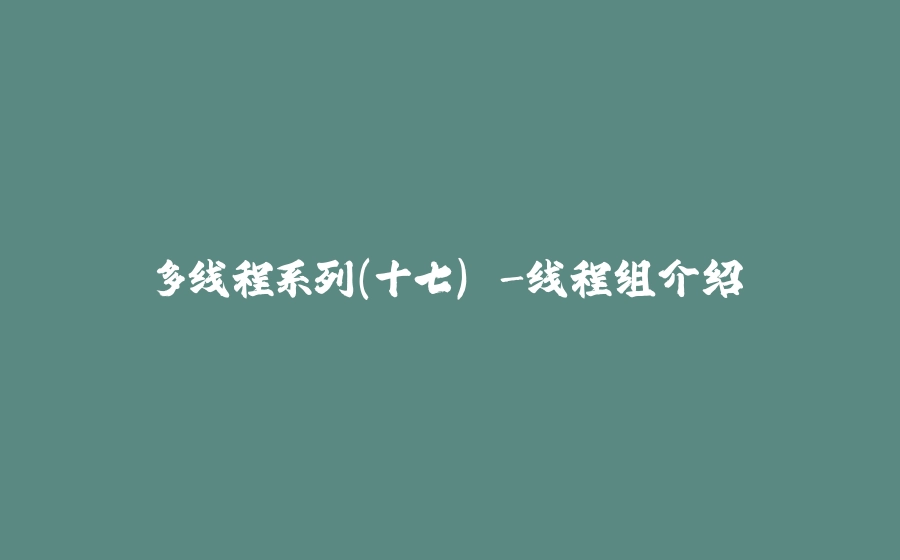 多线程系列(十七) -线程组介绍 - 拾光赋-拾光赋